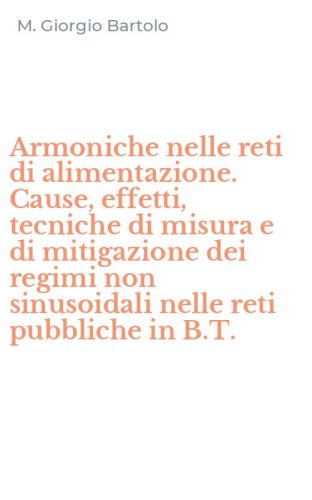 Armoniche nelle reti di alimentazione. Cause, effetti, tecniche di misura e di mitigazione dei regimi non sinusoidali nelle reti pubbliche in B.T.