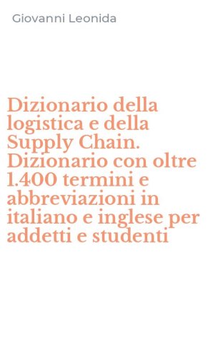 Dizionario della logistica e della Supply Chain. Dizionario con oltre 1.400 termini e abbreviazioni in italiano e inglese per addetti e studenti