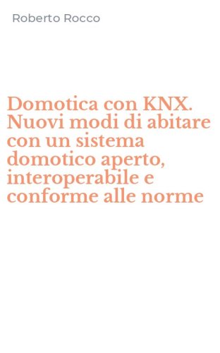 Domotica con KNX. Nuovi modi di abitare con un sistema domotico aperto, interoperabile e conforme alle norme
