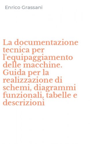 La documentazione tecnica per l'equipaggiamento delle macchine. Guida per la realizzazione di schemi, diagrammi funzionali, tabelle e descrizioni