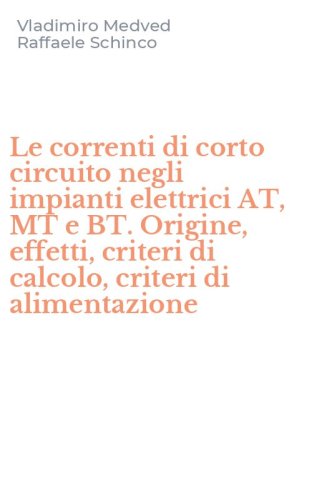 Le correnti di corto circuito negli impianti elettrici AT, MT e BT. Origine, effetti, criteri di calcolo, criteri di alimentazione