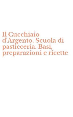 Il Cucchiaio d'Argento. Scuola di pasticceria. Basi, preparazioni e ricette