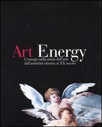 Art energy. L'energia nella storia dell'arte dall'antichit&agrave; classica al XX secolo. Ediz. italiana e inglese