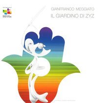 Gianfranco Meggiato. Il giardino di Zyz. Catalogo della mostra (Matera, 15 luglio-10 settembre 2019)