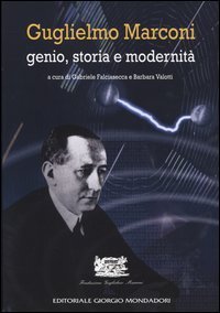 Guglielmo Marconi. Genio, storia e modernit&agrave;