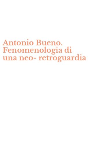 Antonio Bueno. Fenomenologia di una neo-retroguardia