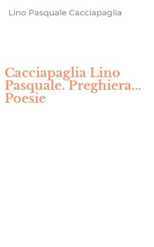 Cacciapaglia Lino Pasquale. Preghiera... Poesie