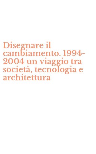 Disegnare il cambiamento. 1994-2004 un viaggio tra societ&agrave;, tecnologia e architettura