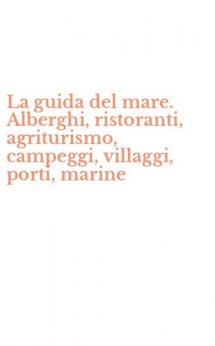 La guida del mare. Alberghi, ristoranti, agriturismo, campeggi, villaggi, porti, marine