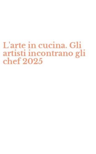L'arte in cucina. Gli artisti incontrano gli chef 2025