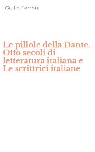 Le pillole della Dante. Otto secoli di letteratura italiana e Le scrittrici italiane