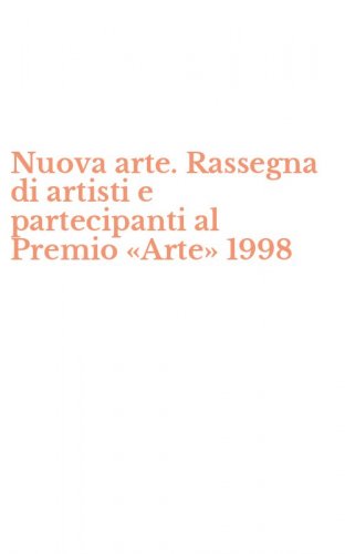 Nuova arte. Rassegna di artisti e partecipanti al Premio &laquo;Arte&raquo; 1998