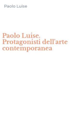 Paolo Luise. Protagonisti dell'arte contemporanea