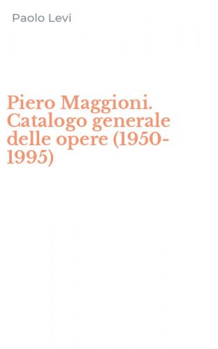 Piero Maggioni. Catalogo generale delle opere (1950-1995)