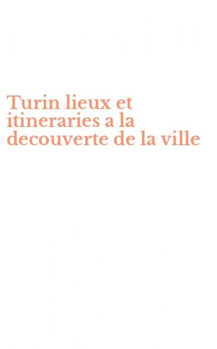 Turin lieux et itineraries a la decouverte de la ville