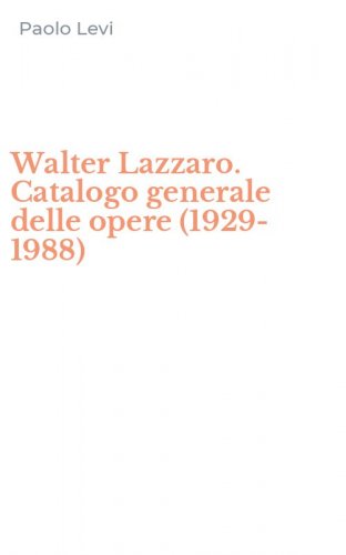 Walter Lazzaro. Catalogo generale delle opere (1929-1988)