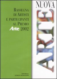 Nuova arte. Rassegna di artisti e partecipanti al Premio &laquo;Arte&raquo; 2002