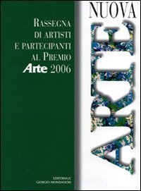 Nuova arte. Rassegna di artisti e partecipanti al Premio &laquo;Arte&raquo; 2006