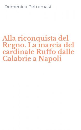 Alla riconquista del Regno. La marcia del cardinale Ruffo dalle Calabrie a Napoli