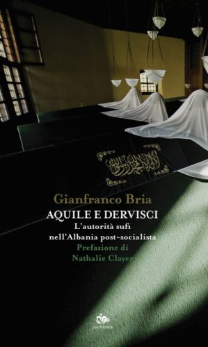 Aquile e dervisci. L'autorit&agrave; sufi nell'Albania post-socialista