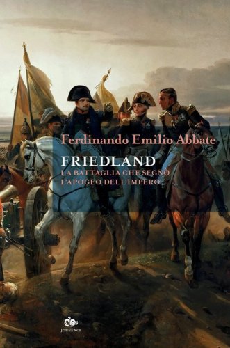 Friedland. La battaglia che segn&ograve; l'apogeo dell'impero
