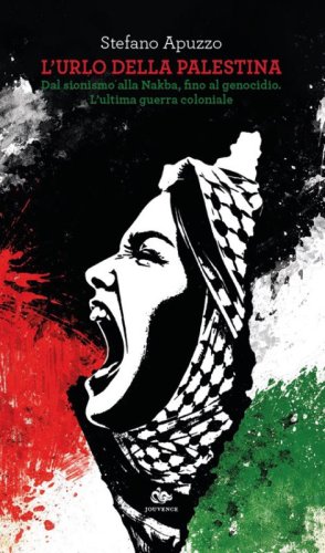 L'urlo della Palestina. Dal sionismo alla Nakba, fino al genocidio. L'ultima guerra coloniale