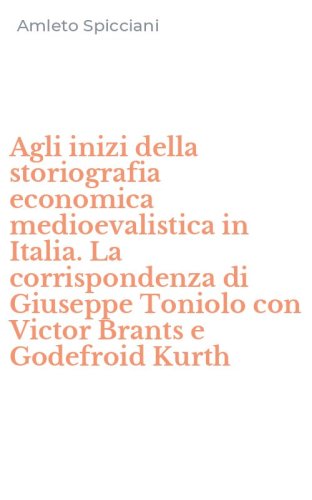 Agli inizi della storiografia economica medioevalistica in Italia. La corrispondenza di Giuseppe Toniolo con Victor Brants e Godefroid Kurth
