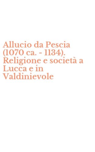 Allucio da Pescia (1070 ca. -1134). Religione e societ&agrave; a Lucca e in Valdinievole