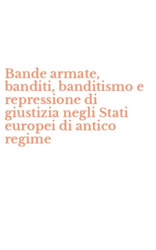 Bande armate, banditi, banditismo e repressione di giustizia negli Stati europei di antico regime