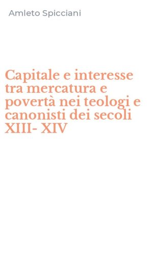Capitale e interesse tra mercatura e povert&agrave; nei teologi e canonisti dei secoli XIII-XIV