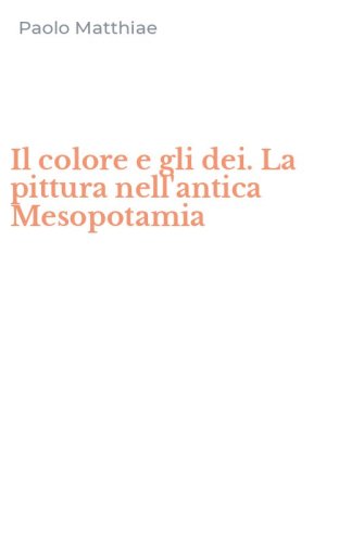 Il colore e gli dei. La pittura nell'antica Mesopotamia