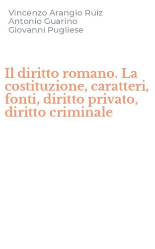 Il diritto romano. La costituzione, caratteri, fonti, diritto privato, diritto criminale