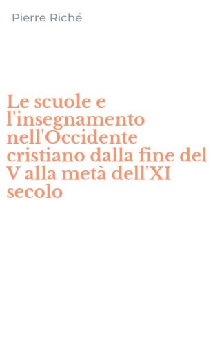 Le scuole e l'insegnamento nell'Occidente cristiano dalla fine del V alla met&agrave; dell'XI secolo