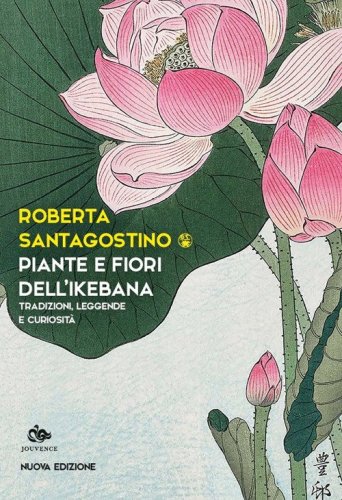 Piante e fiori dell'ikebana. Tradizioni, leggende e curiosit&agrave;