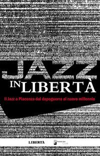 Jazz in libert&agrave;. Il jazz a Piacenza dal dopoguerra al nuovo millennio