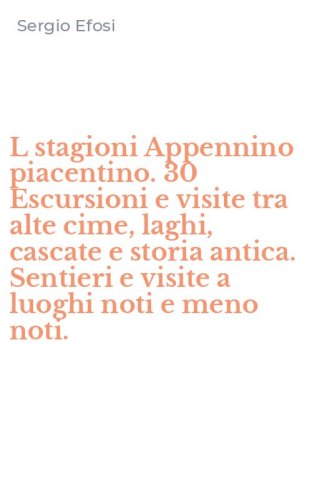 L stagioni Appennino piacentino. 30 Escursioni e visite tra alte cime, laghi, cascate e storia antica. Sentieri e visite a luoghi noti e meno noti.