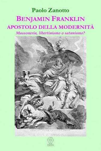 Benjamin Franklin apostolo della modernit&agrave;. Massoneria, libertinismo o satanismo?