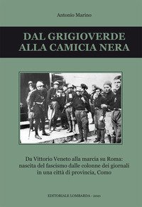 Dal grigioverde alla camicia nera. Da Vittorio Veneto alla marcia su Roma: nascita del fascismo dalle colonne dei giornali in una citt&agrave; di provincia, Como