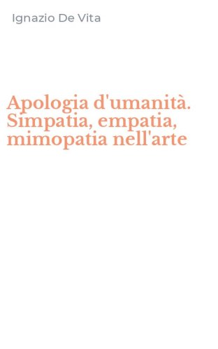 Apologia d'umanit&agrave;. Simpatia, empatia, mimopatia nell'arte