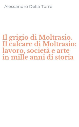 Il grigio di Moltrasio. Il calcare di Moltrasio: lavoro, societ&agrave; e arte in mille anni di storia