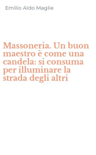 Massoneria. Un buon maestro &egrave; come una candela: si consuma per illuminare la strada degli altri
