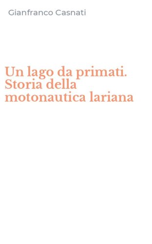 Un lago da primati. Storia della motonautica lariana