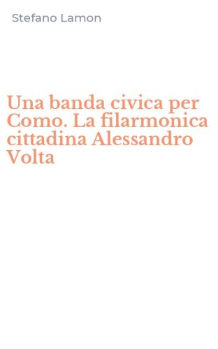 Una banda civica per Como. La filarmonica cittadina Alessandro Volta