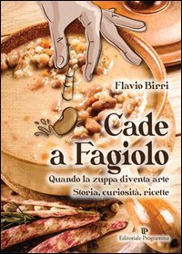 Cade a fagiolo. Quando la zuppa diventa arte. Storia, curiosit&agrave;, ricette