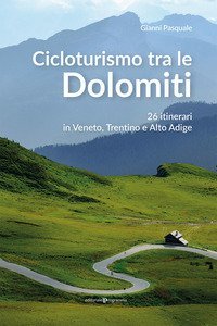 Cicloturismo tra le Dolomiti. 26 itinerari in Veneto, Trentino e Alto Adige