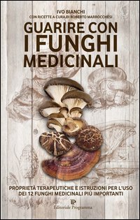 Guarire con i funghi medicinali. Propriet&agrave; terapeutiche e istruzioni per l'uso dei 12 funghi medicinali pi&ugrave; importanti