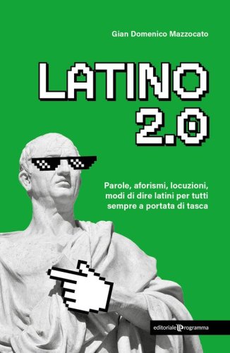 Latino 2.0 Parole, aforismi, locuzioni e modi di dire latini per tutti sempre a portata di tasca