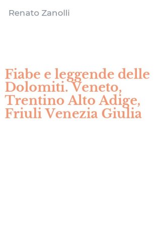 Fiabe e leggende delle Dolomiti. Veneto, Trentino Alto Adige, Friuli Venezia Giulia
