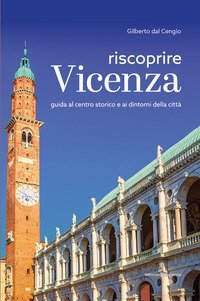 Riscoprire Vicenza. Guida al centro storico e ai dintorni della citt&agrave;
