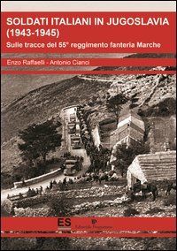 Soldati italiani in Jugoslavia (1943-1945). Sulle tracce del 55&deg; reggimento fanteria Marche
